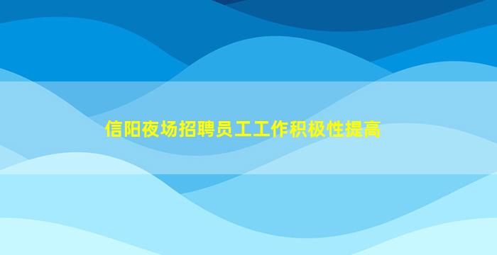 信阳夜场招聘员工工作积极性提高