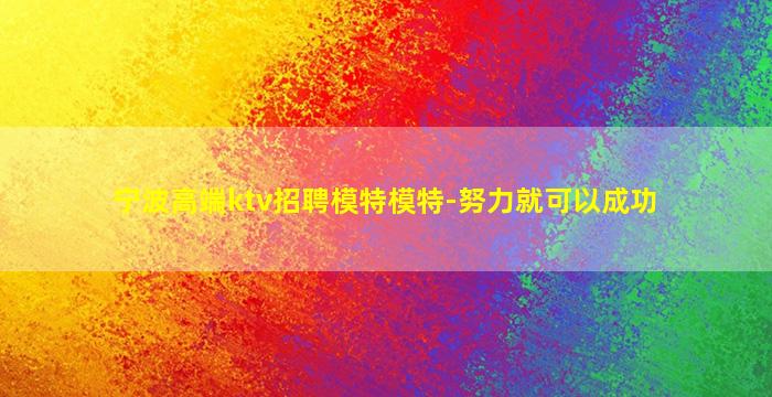 宁波高端ktv招聘模特模特-努力就可以成功