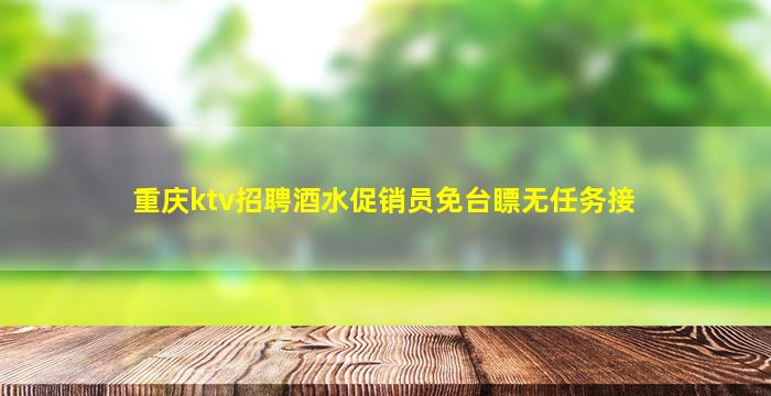 重庆ktv招聘酒水促销员免台瞟无任务接